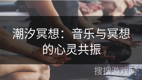 潮汐冥想:音乐与冥想的心灵共振