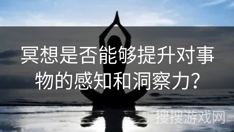 冥想是否能够提升对事物的感知和洞察力?