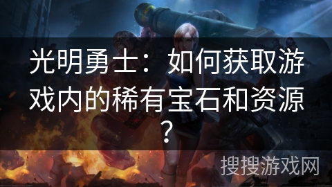 光明勇士：如何获取游戏内的稀有宝石和资源？