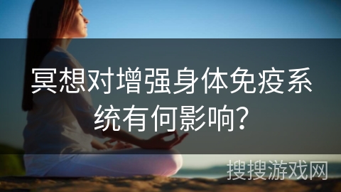 冥想对增强身体免疫系统有何影响?