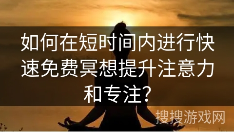 如何在短时间内进行快速免费冥想提升注意力和专注?