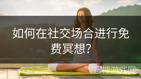 如何在社交场合进行免费冥想?
