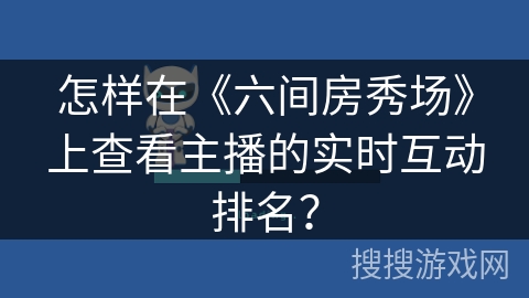 怎样在《六间房秀场》上查看主播的实时互动排名？