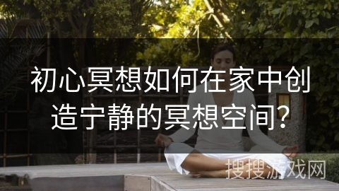 初心冥想如何在家中创造宁静的冥想空间?