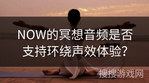 NOW的冥想音频是否支持环绕声效体验?