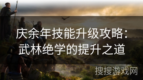 庆余年技能升级攻略：武林绝学的提升之道