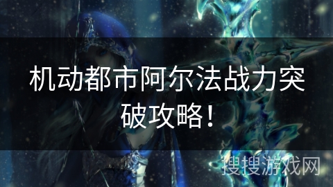 机动都市阿尔法战力突破攻略！