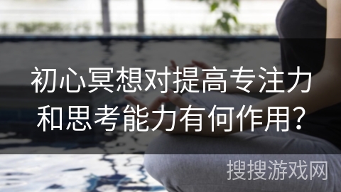 初心冥想对提高专注力和思考能力有何作用?