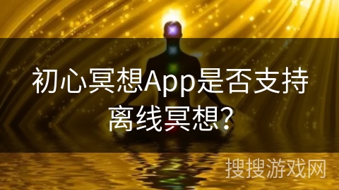 初心冥想App是否支持离线冥想?