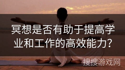 冥想是否有助于提高学业和工作的高效能力?