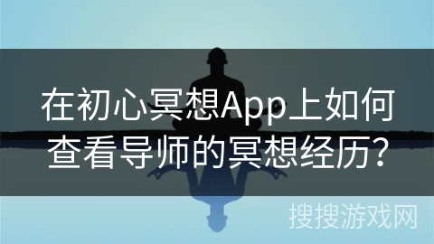 在初心冥想App上如何查看导师的冥想经历?