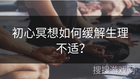 初心冥想如何缓解生理不适?