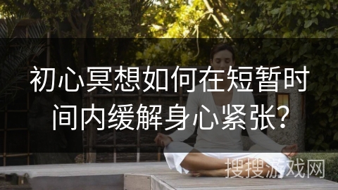 初心冥想如何在短暂时间内缓解身心紧张?