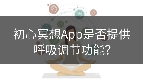 初心冥想App是否提供呼吸调节功能?