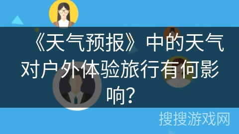 《天气预报》中的天气对户外体验旅行有何影响？