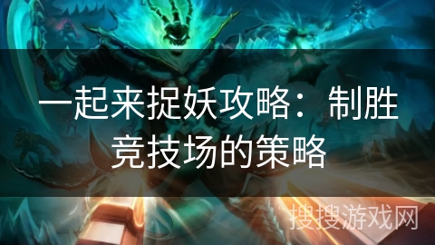 一起来捉妖攻略：制胜竞技场的策略