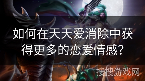 如何在天天爱消除中获得更多的恋爱情感？