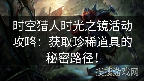 时空猎人时光之镜活动攻略：获取珍稀道具的秘密路径！