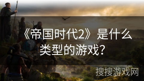 《帝国时代2》是什么类型的游戏？
