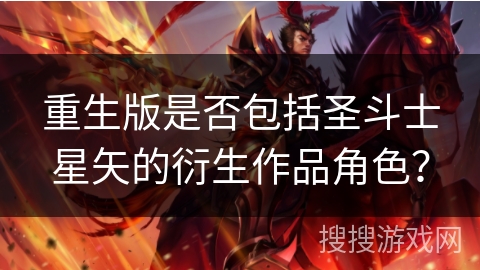 重生版是否包括圣斗士星矢的衍生作品角色？