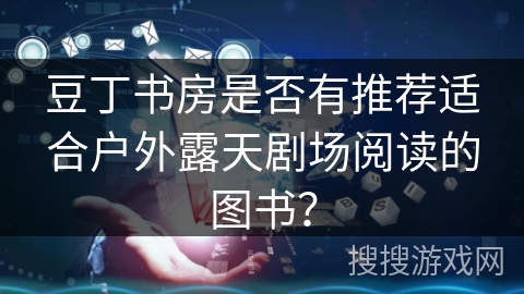 豆丁书房是否有推荐适合户外露天剧场阅读的图书？