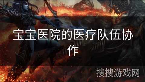 宝宝医院的医疗队伍协作