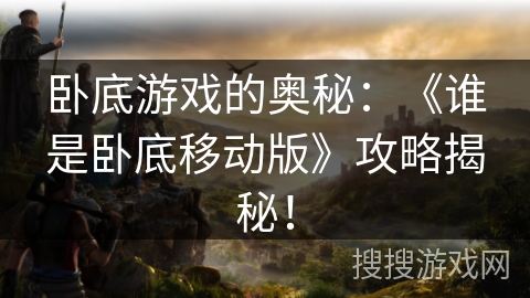 卧底游戏的奥秘：《谁是卧底移动版》攻略揭秘！