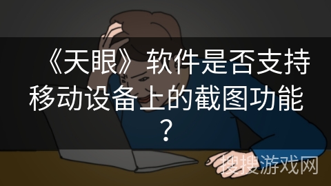《天眼》软件是否支持移动设备上的截图功能？