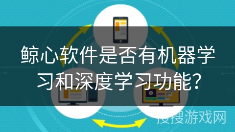 鲸心软件是否有机器学习和深度学习功能？