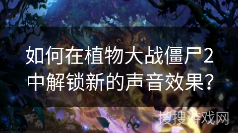 如何在植物大战僵尸2中解锁新的声音效果？
