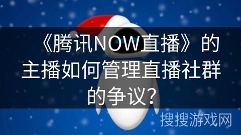 《腾讯NOW直播》的主播如何管理直播社群的争议？
