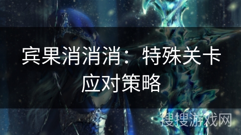 宾果消消消：特殊关卡应对策略