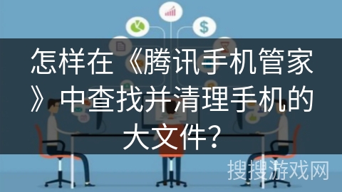 怎样在《腾讯手机管家》中查找并清理手机的大文件？