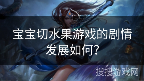 宝宝切水果游戏的剧情发展如何？