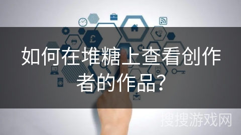 如何在堆糖上查看创作者的作品？