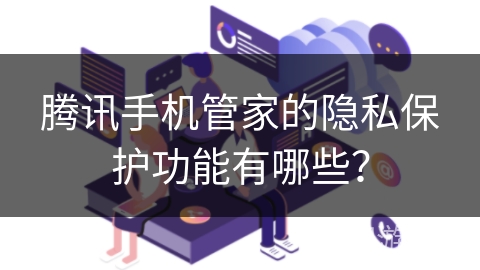 腾讯手机管家的隐私保护功能有哪些？
