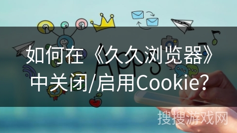 如何在《久久浏览器》中关闭/启用Cookie？