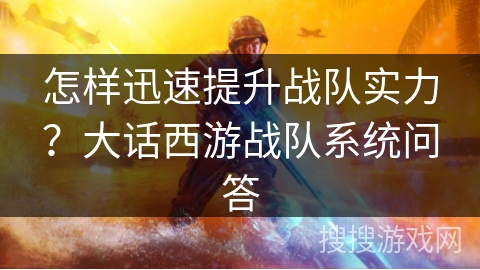 怎样迅速提升战队实力？大话西游战队系统问答