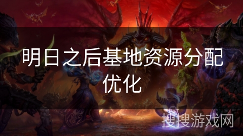 明日之后基地资源分配优化