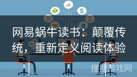 网易蜗牛读书：颠覆传统，重新定义阅读体验