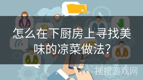 怎么在下厨房上寻找美味的凉菜做法？