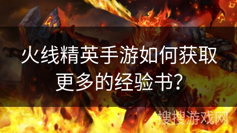 火线精英手游如何获取更多的经验书？