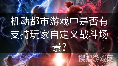机动都市游戏中是否有支持玩家自定义战斗场景？