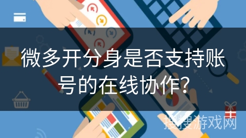 微多开分身是否支持账号的在线协作？