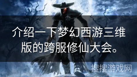 介绍一下梦幻西游三维版的跨服修仙大会。