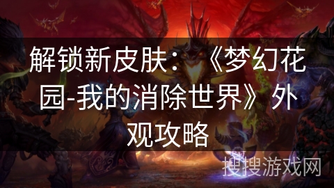 解锁新皮肤：《梦幻花园-我的消除世界》外观攻略