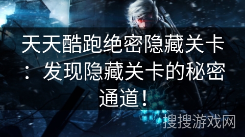 天天酷跑绝密隐藏关卡：发现隐藏关卡的秘密通道！