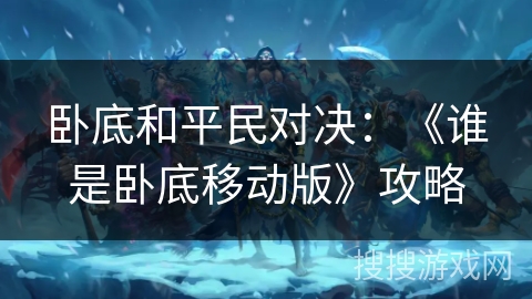 卧底和平民对决：《谁是卧底移动版》攻略