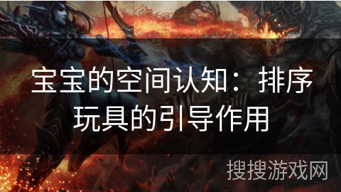 宝宝的空间认知：排序玩具的引导作用