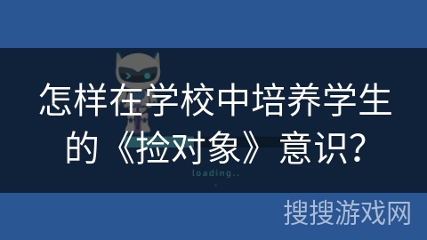 怎样在学校中培养学生的《捡对象》意识？